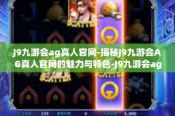 J9九游会ag真人官网-揭秘J9九游会AG真人官网的魅力与特色-J9九游会ag真人官网