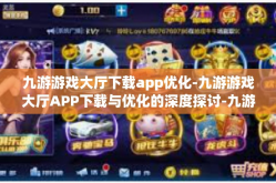 九游游戏大厅下载app优化-九游游戏大厅APP下载与优化的深度探讨-九游游戏大厅下载app优化