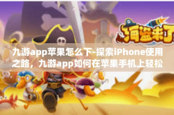 九游app苹果怎么下-探索iPhone使用之路，九游app如何在苹果手机上轻松下载安装？九游app苹果怎么下