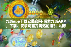 九游app下载安装官网-探索九游APP，下载、安装与官方网站的指引-九游app下载安装官网
