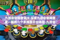 九游会官网登录j9-探索九游会官网登录—解析一个多维度平台体验-九游会官网登录j9