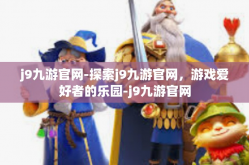 j9九游官网-探索j9九游官网，游戏爱好者的乐园-j9九游官网