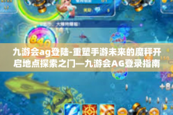 九游会ag登陆-重塑手游未来的魔秤开启地点探索之门—九游会AG登录指南-九游会ag登陆