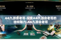 AG九游会老哥-探索AG九游会老哥的独特魅力-AG九游会老哥