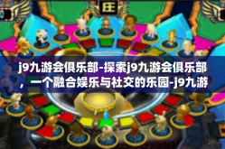 j9九游会俱乐部-探索j9九游会俱乐部，一个融合娱乐与社交的乐园-j9九游会俱乐部
