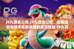 j9九游会公司-j9九游会公司，战略理念与技术革新并进的前沿阵地-j9九游会公司