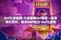 dnf九游官网-九游官网dnf专区—探寻奇幻世界，畅享DNF魅力-dnf九游官网