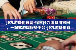 j9九游备用官网-探索j9九游备用官网，一站式游戏服务平台-j9九游备用官网