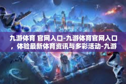 九游体育 官网入口-九游体育官网入口，体验最新体育资讯与多彩活动-九游体育 官网入口