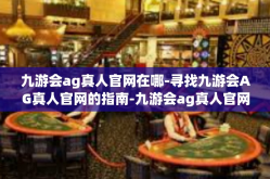 九游会ag真人官网在哪-寻找九游会AG真人官网的指南-九游会ag真人官网在哪