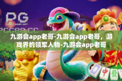 九游会app老哥-九游会app老哥，游戏界的领军人物-九游会app老哥