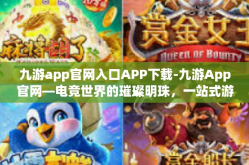 九游app官网入口APP下载-九游App官网—电竞世界的璀璨明珠，一站式游戏服务平台的下载之旅-九游app官网入口APP下载