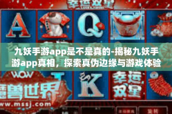 九妖手游app是不是真的-揭秘九妖手游app真相，探索真伪边缘与游戏体验新维度-九妖手游app是不是真的