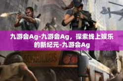 九游会Ag-九游会Ag，探索线上娱乐的新纪元-九游会Ag