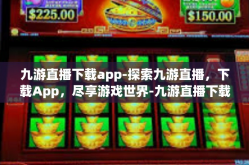 九游直播下载app-探索九游直播，下载App，尽享游戏世界-九游直播下载app