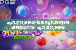 ag九游会j9登录-探索Ag九游会J9登录的精彩世界-ag九游会j9登录