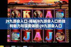 j9九游会入口-揭秘j9九游会入口的独特魅力与深度体验-j9九游会入口