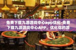 免费下载九游游戏中心app优化-免费下载九游游戏中心APP，优化你的游戏体验-免费下载九游游戏中心app优化