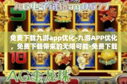 免费下载九游app优化-九游APP优化，免费下载带来的无限可能-免费下载九游app优化