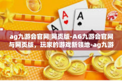 ag九游会官网|网页版-AG九游会官网与网页版，玩家的游戏新领地-ag九游会官网|网页版