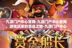 九游门户中心官网-九游门户中心官网，游戏玩家的首选之地-九游门户中心官网