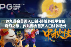 j9九游会首页入口试-跨越多维平台的奇幻之旅，J9九游会首页入口试体验分享-j9九游会首页入口试