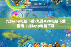 九游app电脑下载-九游APP电脑下载指南-九游app电脑下载