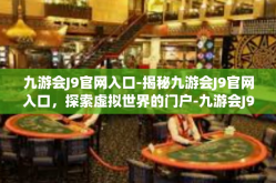 九游会J9官网入口-揭秘九游会J9官网入口，探索虚拟世界的门户-九游会J9官网入口