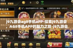j9九游会ag8手机aPP-探索j9九游会，AG8手机APP的魅力之旅-j9九游会ag8手机aPP