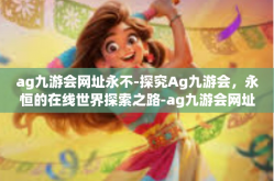 ag九游会网址永不-探究Ag九游会，永恒的在线世界探索之路-ag九游会网址永不