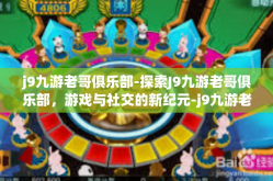 j9九游老哥俱乐部-探索J9九游老哥俱乐部，游戏与社交的新纪元-j9九游老哥俱乐部