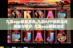 九游app破解游戏-九游APP破解游戏，揭秘与警示-九游app破解游戏