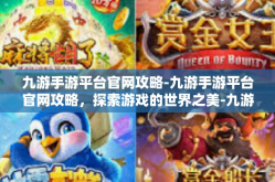 九游手游平台官网攻略-九游手游平台官网攻略，探索游戏的世界之美-九游手游平台官网攻略