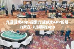九游游戏app-探索九游游戏APP的魅力所在-九游游戏app