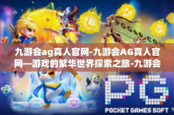 九游会ag真人官网-九游会AG真人官网—游戏的繁华世界探索之旅-九游会ag真人官网