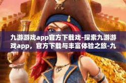 九游游戏app官方下载戏-探索九游游戏app，官方下载与丰富体验之旅-九游游戏app官方下载戏