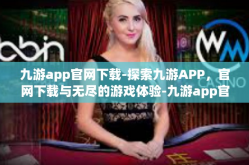 九游app官网下载-探索九游APP，官网下载与无尽的游戏体验-九游app官网下载