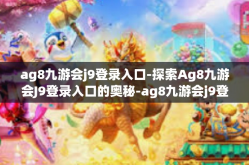 ag8九游会j9登录入口-探索Ag8九游会J9登录入口的奥秘-ag8九游会j9登录入口