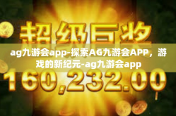 ag九游会app-探索AG九游会APP，游戏的新纪元-ag九游会app