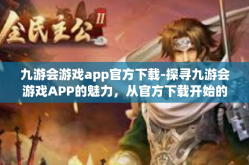 九游会游戏app官方下载-探寻九游会游戏APP的魅力，从官方下载开始的绝佳体验-九游会游戏app官方下载