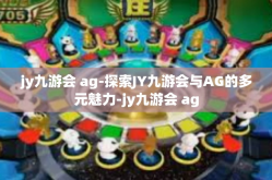 jy九游会 ag-探索JY九游会与AG的多元魅力-jy九游会 ag
