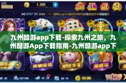 九州酷游app下载-探索九州之旅，九州酷游App下载指南-九州酷游app下载