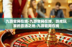 九游官网在线-九游官网在线，游戏玩家的首选之地-九游官网在线