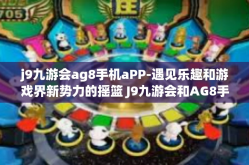 j9九游会ag8手机aPP-遇见乐趣和游戏界新势力的摇篮 J9九游会和AG8手机应用创新实践解析-j9九游会ag8手机aPP