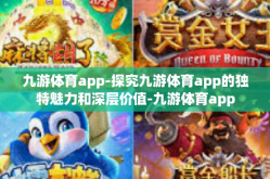 九游体育app-探究九游体育app的独特魅力和深层价值-九游体育app