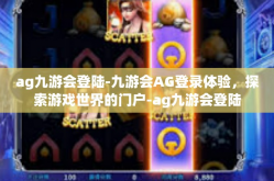 ag九游会登陆-九游会AG登录体验，探索游戏世界的门户-ag九游会登陆