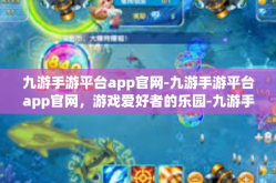 九游手游平台app官网-九游手游平台app官网，游戏爱好者的乐园-九游手游平台app官网