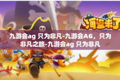 九游会ag 只为非凡-九游会AG，只为非凡之旅-九游会ag 只为非凡