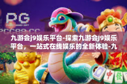 九游会j9娱乐平台-探索九游会J9娱乐平台，一站式在线娱乐的全新体验-九游会j9娱乐平台