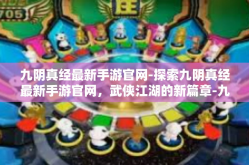 九阴真经最新手游官网-探索九阴真经最新手游官网，武侠江湖的新篇章-九阴真经最新手游官网